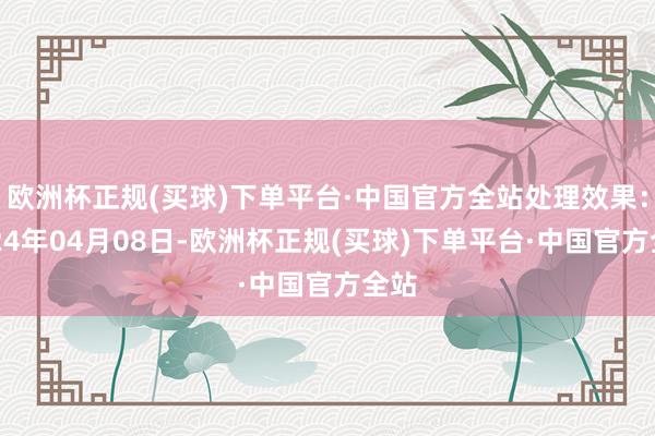 欧洲杯正规(买球)下单平台·中国官方全站处理效果：2024年04月08日-欧洲杯正规(买球)下单平台·中国官方全站