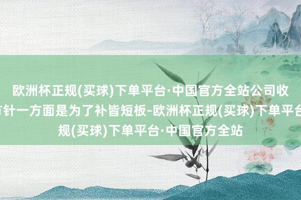 欧洲杯正规(买球)下单平台·中国官方全站公司收购浙江可瑞的方针一方面是为了补皆短板-欧洲杯正规(买球)下单平台·中国官方全站