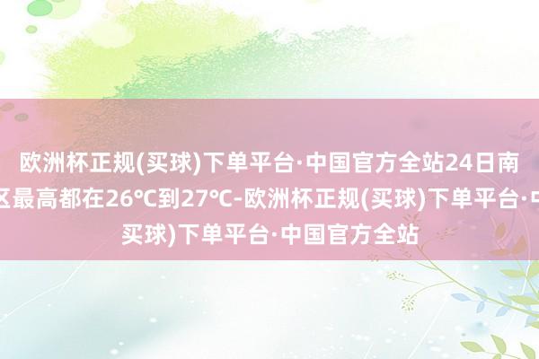 欧洲杯正规(买球)下单平台·中国官方全站24日南京大部分地区最高都在26℃到27℃-欧洲杯正规(买球)下单平台·中国官方全站