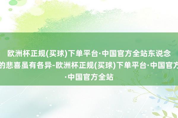 欧洲杯正规(买球)下单平台·中国官方全站东说念主们的悲喜虽有各异-欧洲杯正规(买球)下单平台·中国官方全站