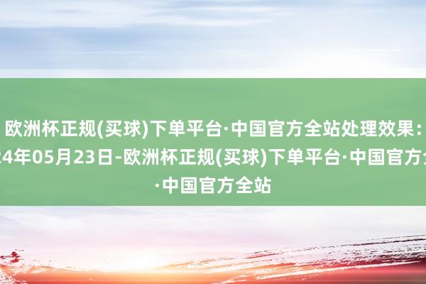 欧洲杯正规(买球)下单平台·中国官方全站处理效果：2024年05月23日-欧洲杯正规(买球)下单平台·中国官方全站