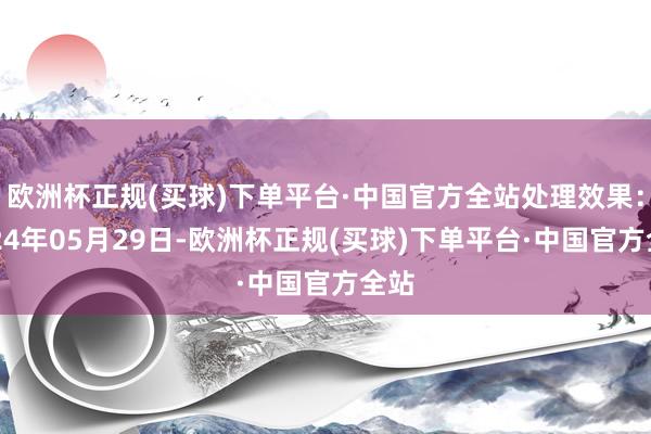 欧洲杯正规(买球)下单平台·中国官方全站处理效果：2024年05月29日-欧洲杯正规(买球)下单平台·中国官方全站