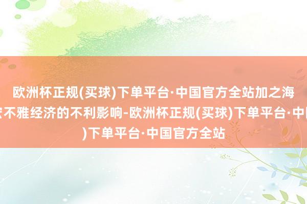 欧洲杯正规(买球)下单平台·中国官方全站加之海外环境和宏不雅经济的不利影响-欧洲杯正规(买球)下单平台·中国官方全站