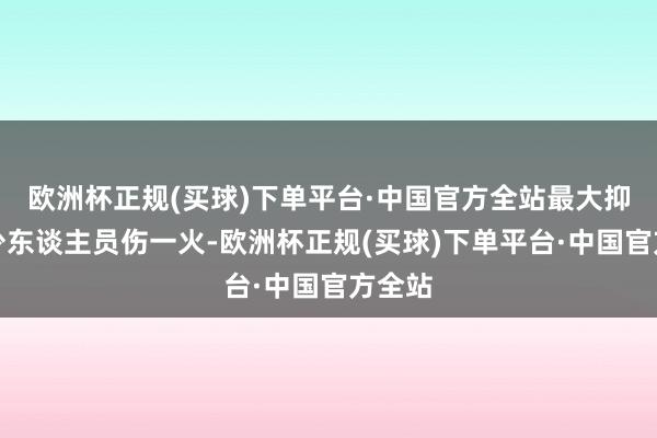 欧洲杯正规(买球)下单平台·中国官方全站最大抑止减少东谈主员伤一火-欧洲杯正规(买球)下单平台·中国官方全站