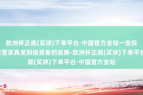 欧洲杯正规(买球)下单平台·中国官方全站一些投向债券商场的资管家具受到投资者的追捧-欧洲杯正规(买球)下单平台·中国官方全站