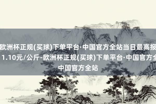 欧洲杯正规(买球)下单平台·中国官方全站当日最高报价11.10元/公斤-欧洲杯正规(买球)下单平台·中国官方全站