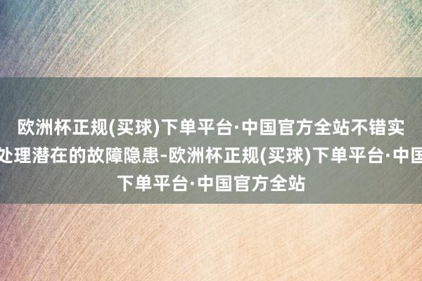 欧洲杯正规(买球)下单平台·中国官方全站不错实时发现并处理潜在的故障隐患-欧洲杯正规(买球)下单平台·中国官方全站