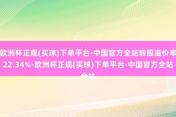 欧洲杯正规(买球)下单平台·中国官方全站转股溢价率22.34%-欧洲杯正规(买球)下单平台·中国官方全站