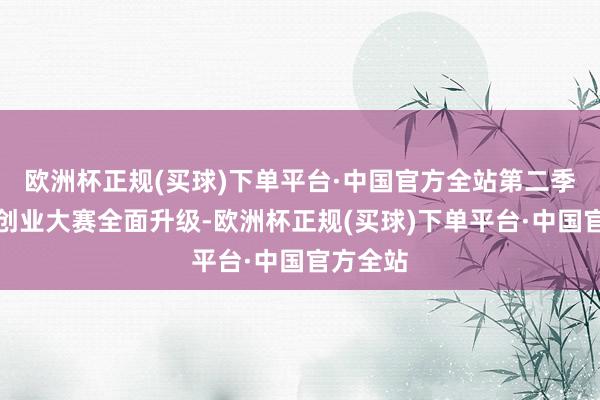 欧洲杯正规(买球)下单平台·中国官方全站第二季文心杯创业大赛全面升级-欧洲杯正规(买球)下单平台·中国官方全站