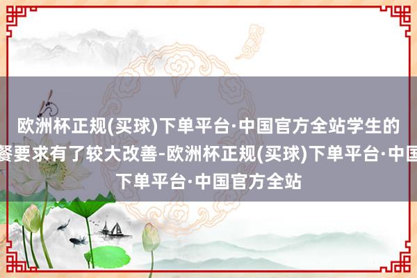 欧洲杯正规(买球)下单平台·中国官方全站学生的住宿和就餐要求有了较大改善-欧洲杯正规(买球)下单平台·中国官方全站