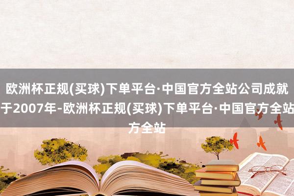 欧洲杯正规(买球)下单平台·中国官方全站公司成就于2007年-欧洲杯正规(买球)下单平台·中国官方全站