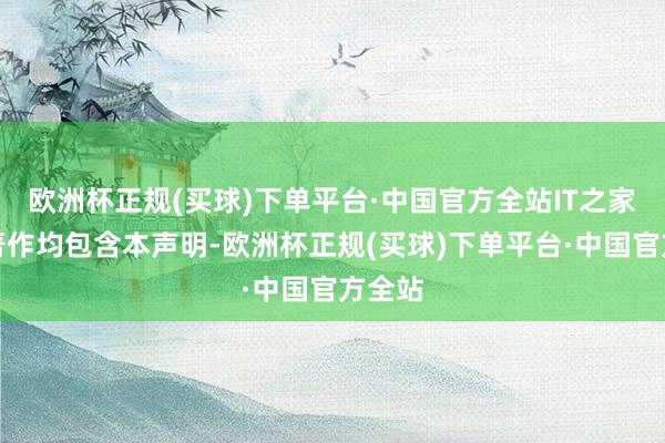 欧洲杯正规(买球)下单平台·中国官方全站IT之家所有著作均包含本声明-欧洲杯正规(买球)下单平台·中国官方全站