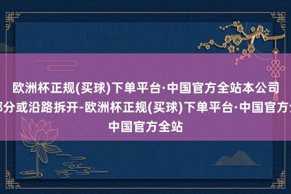 欧洲杯正规(买球)下单平台·中国官方全站本公司将部分或沿路拆开-欧洲杯正规(买球)下单平台·中国官方全站