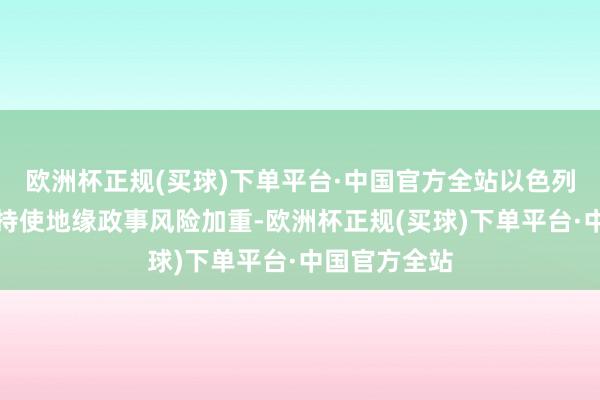 欧洲杯正规(买球)下单平台·中国官方全站以色列和伊朗的相持使地缘政事风险加重-欧洲杯正规(买球)下单平台·中国官方全站