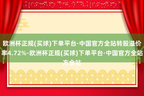 欧洲杯正规(买球)下单平台·中国官方全站转股溢价率4.72%-欧洲杯正规(买球)下单平台·中国官方全站