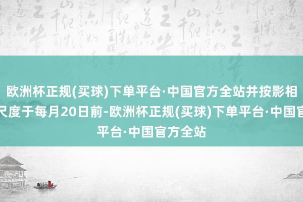 欧洲杯正规(买球)下单平台·中国官方全站并按影相关要领尺度于每月20日前-欧洲杯正规(买球)下单平台·中国官方全站