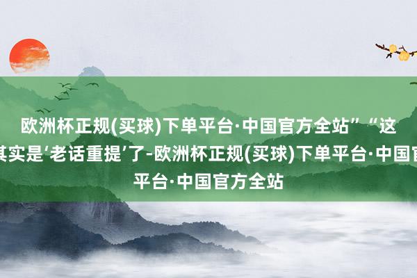 欧洲杯正规(买球)下单平台·中国官方全站”　　“这个计策其实是‘老话重提’了-欧洲杯正规(买球)下单平台·中国官方全站