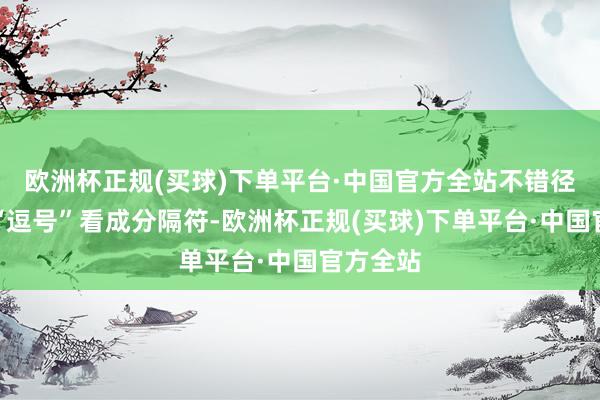 欧洲杯正规(买球)下单平台·中国官方全站不错径直使用“逗号”看成分隔符-欧洲杯正规(买球)下单平台·中国官方全站