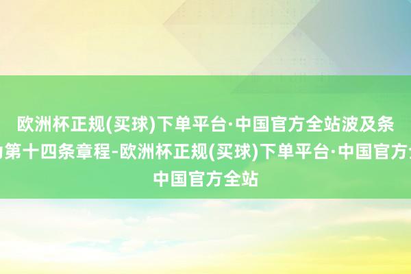 欧洲杯正规(买球)下单平台·中国官方全站波及条目为第十四条章程-欧洲杯正规(买球)下单平台·中国官方全站