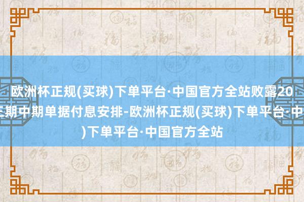 欧洲杯正规(买球)下单平台·中国官方全站败露2023年度第三期中期单据付息安排-欧洲杯正规(买球)下单平台·中国官方全站