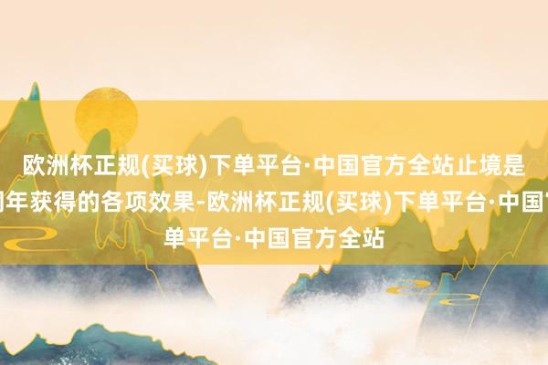 欧洲杯正规(买球)下单平台·中国官方全站止境是改革一周年获得的各项效果-欧洲杯正规(买球)下单平台·中国官方全站