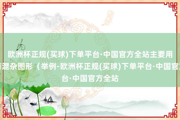 欧洲杯正规(买球)下单平台·中国官方全站主要用于具有混杂图形（举例-欧洲杯正规(买球)下单平台·中国官方全站