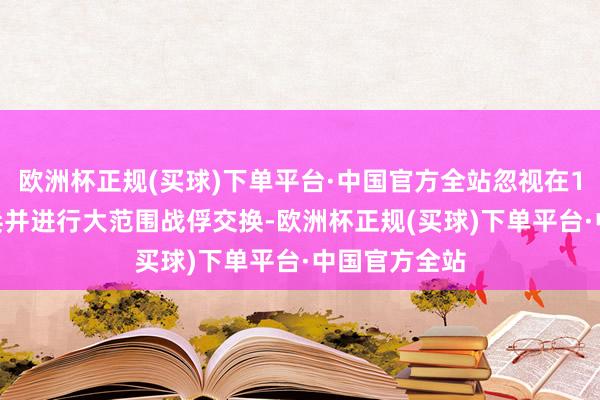 欧洲杯正规(买球)下单平台·中国官方全站忽视在12月25日息兵并进行大范围战俘交换-欧洲杯正规(买球)下单平台·中国官方全站