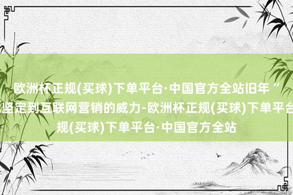 欧洲杯正规(买球)下单平台·中国官方全站旧年“尔滨热”让各地坚定到互联网营销的威力-欧洲杯正规(买球)下单平台·中国官方全站