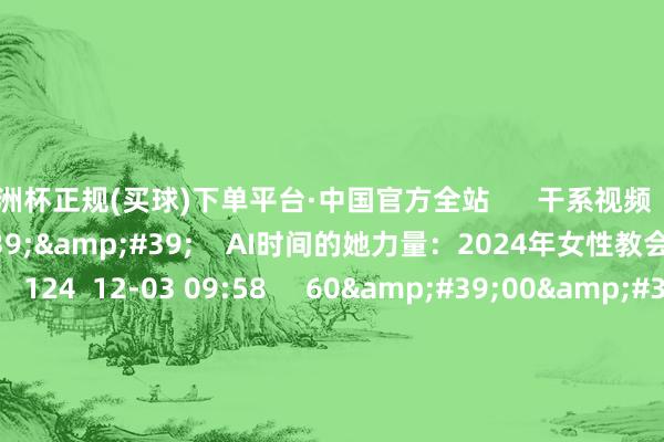 欧洲杯正规(买球)下单平台·中国官方全站      干系视频  01&#39;24&#39;&#39;    AI时间的她力量：2024年女性教会力论坛在沪举行    124  12-03 09:58     60&#39;00&#39;&#39;    2024年8月1日《财经早班车》    116  08-01 09:39     23&#39;57&#39;&#39;    汤奇峰：数据钞票