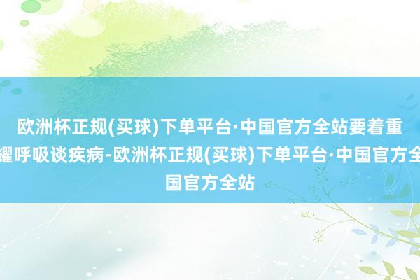 欧洲杯正规(买球)下单平台·中国官方全站要着重闪耀呼吸谈疾病-欧洲杯正规(买球)下单平台·中国官方全站