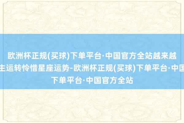 欧洲杯正规(买球)下单平台·中国官方全站越来越多的东谈主运转怜惜星座运势-欧洲杯正规(买球)下单平台·中国官方全站