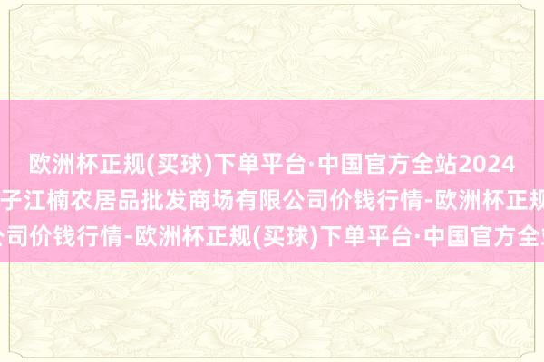 欧洲杯正规(买球)下单平台·中国官方全站2024年12月25日海口市菜篮子江楠农居品批发商场有限公司价钱行情-欧洲杯正规(买球)下单平台·中国官方全站