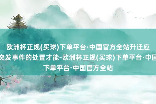 欧洲杯正规(买球)下单平台·中国官方全站升迁应答失火等突发事件的处置才能-欧洲杯正规(买球)下单平台·中国官方全站